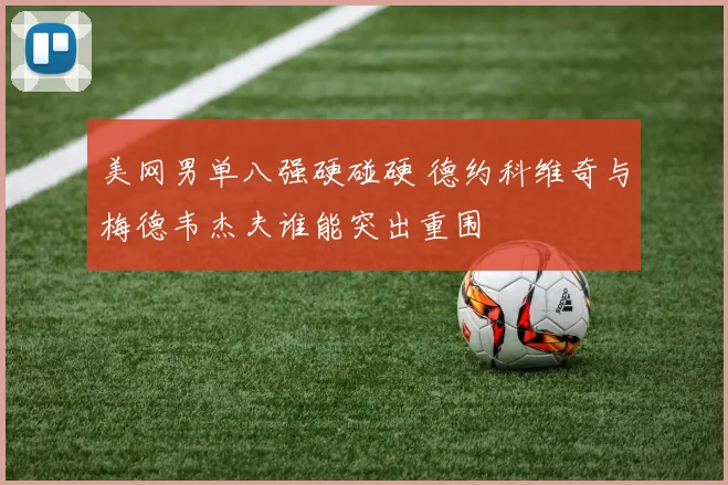 美网男单八强硬碰硬 德约科维奇与梅德韦杰夫谁能突出重围