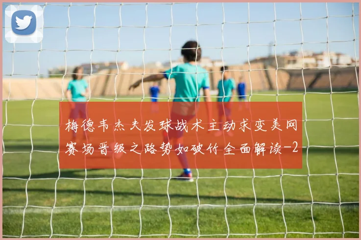 梅德韦杰夫发球战术主动求变美网赛场晋级之路势如破竹全面解读