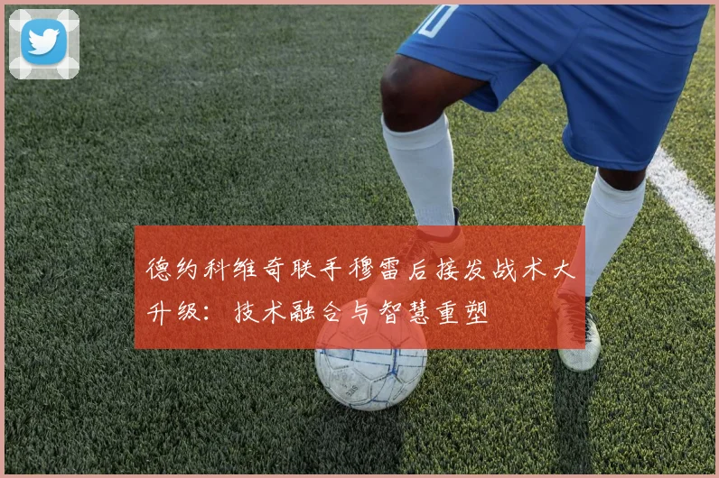 德约科维奇联手穆雷后接发战术大升级：技术融合与智慧重塑