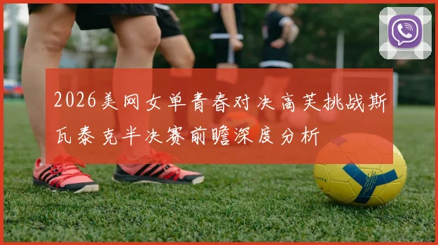 2026美网女单青春对决高芙挑战斯瓦泰克半决赛前瞻深度分析