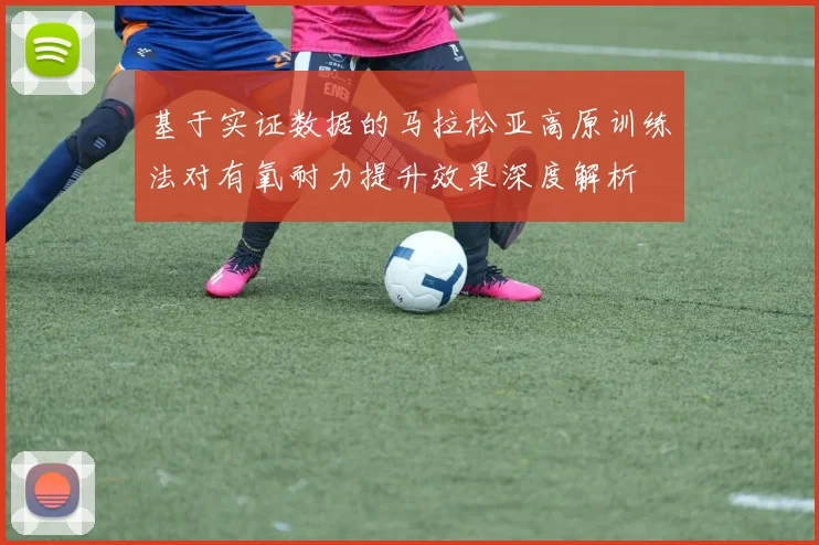 基于实证数据的马拉松亚高原训练法对有氧耐力提升效果深度解析