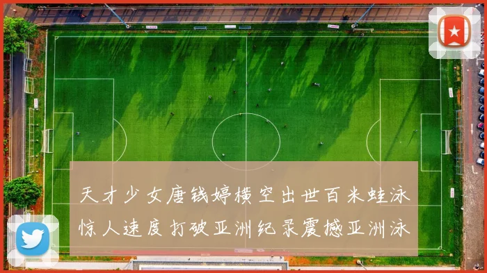 天才少女唐钱婷横空出世百米蛙泳惊人速度打破亚洲纪录震撼亚洲泳坛