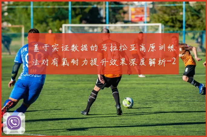基于实证数据的马拉松亚高原训练法对有氧耐力提升效果深度解析