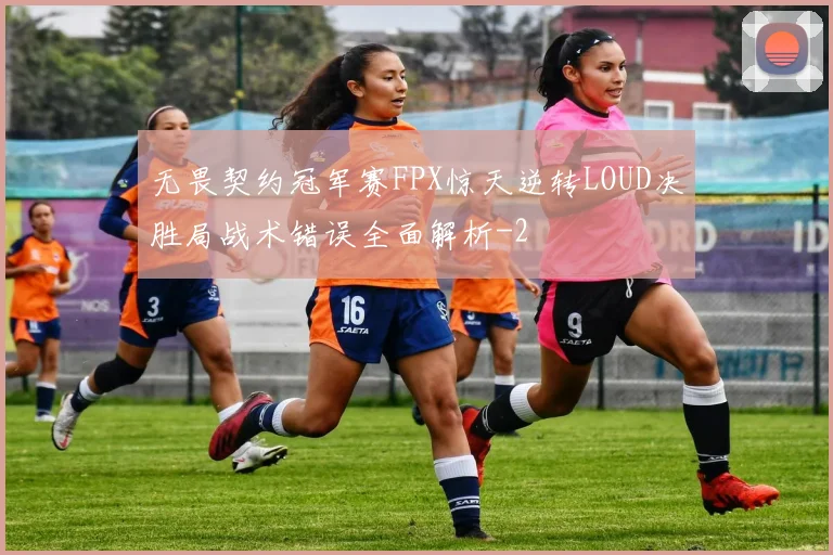 无畏契约冠军赛FPX惊天逆转LOUD决胜局战术错误全面解析