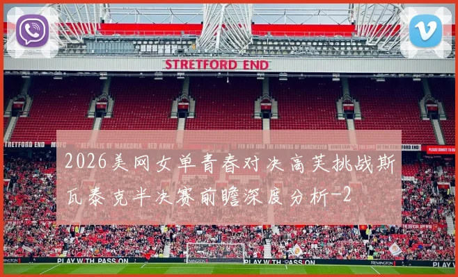 2026美网女单青春对决高芙挑战斯瓦泰克半决赛前瞻深度分析